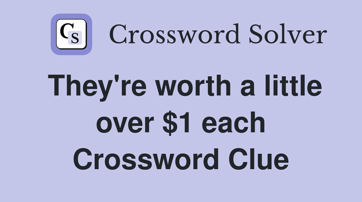 They're worth a little over $1 each Crossword Clue