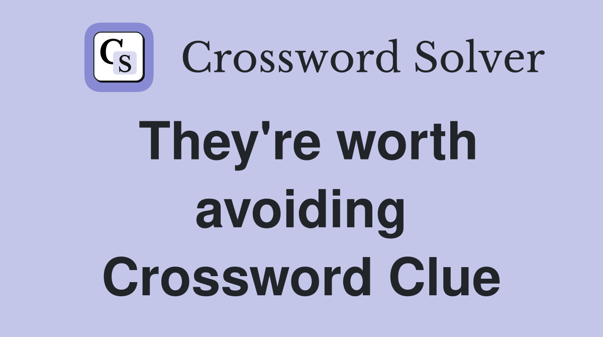 They're worth avoiding Crossword Clue