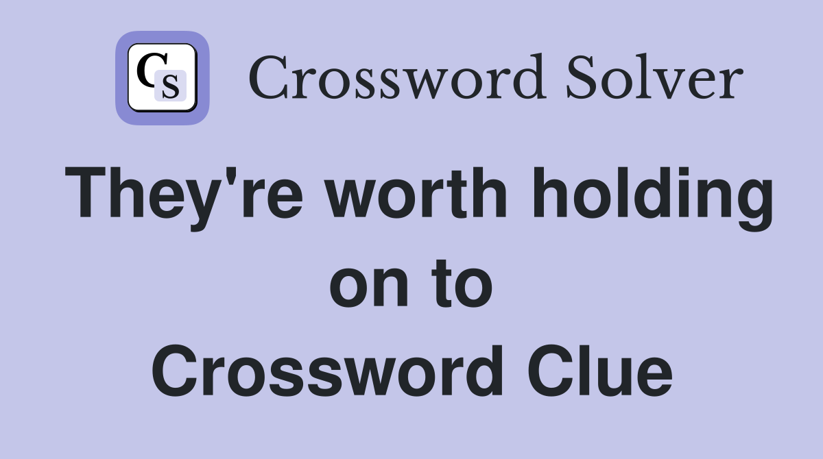 They're worth holding on to Crossword Clue