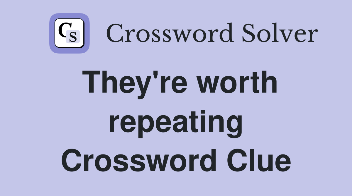 They're worth repeating Crossword Clue