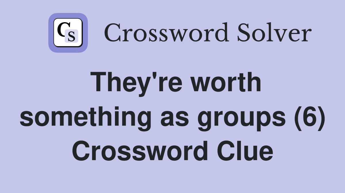 They're worth something as groups (6) Crossword Clue