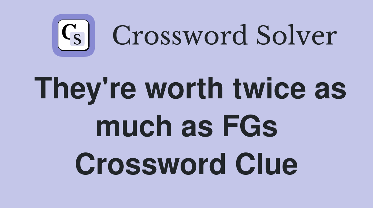 They're worth twice as much as FGs Crossword Clue