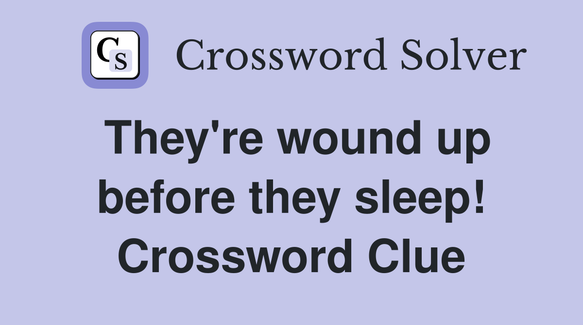 They're wound up before they sleep! Crossword Clue