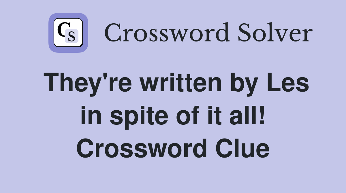 They're written by Les in spite of it all! Crossword Clue
