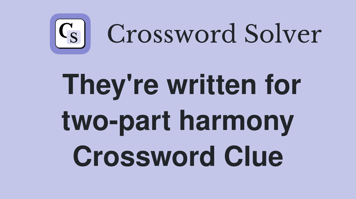 They're written for two-part harmony Crossword Clue