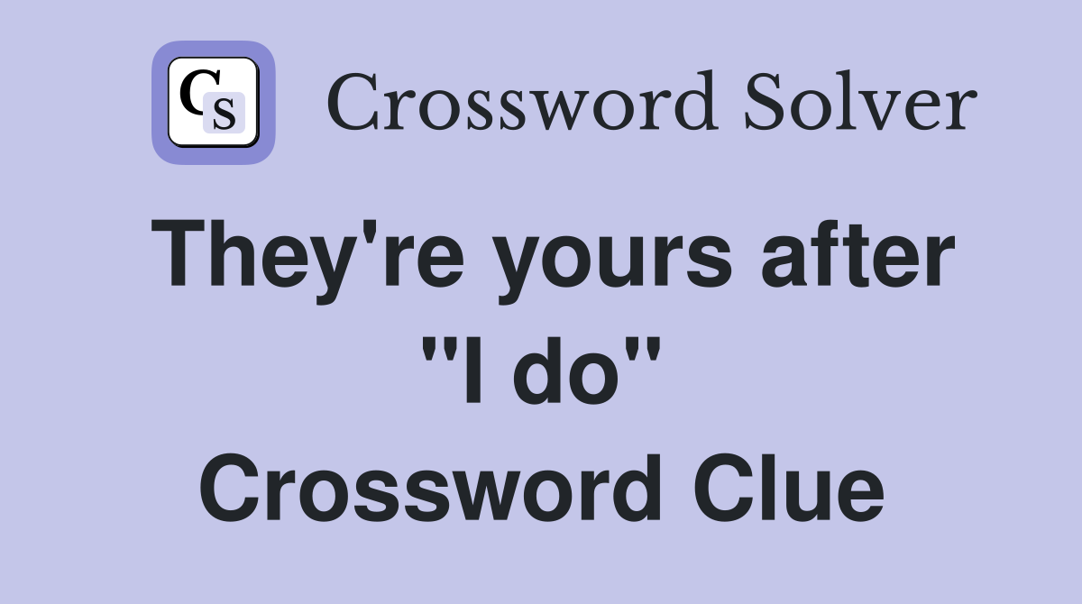 They're yours after "I do" Crossword Clue