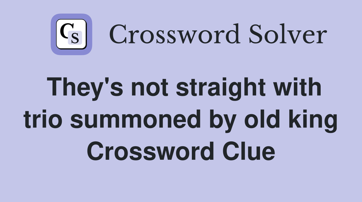 They's not straight with trio summoned by old king Crossword Clue