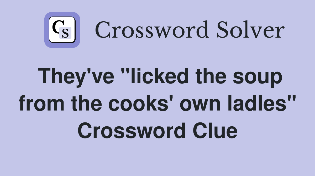 They've "licked the soup from the cooks' own ladles" Crossword Clue