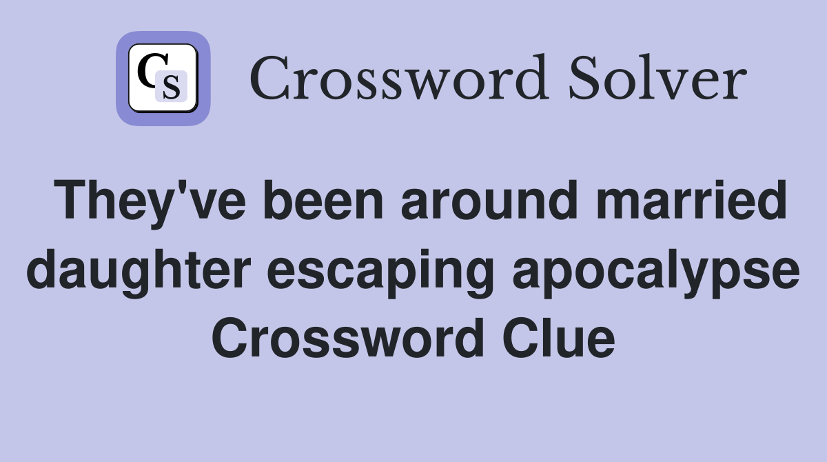 They've been around married daughter escaping apocalypse Crossword Clue
