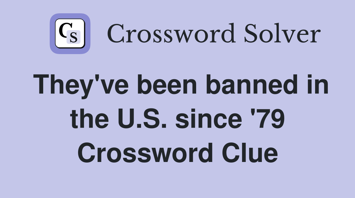 They've been banned in the U.S. since '79 Crossword Clue