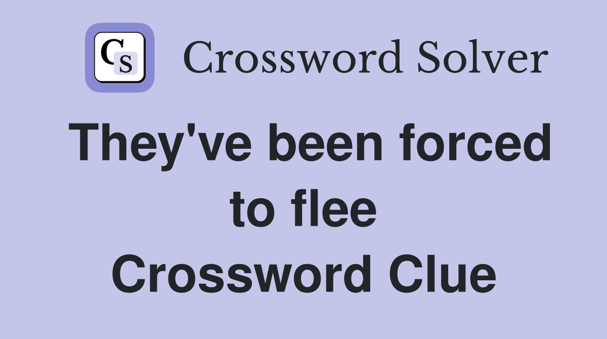 They've been forced to flee Crossword Clue