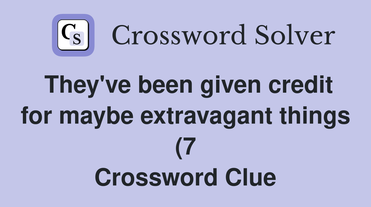 They #39 ve been given credit for maybe extravagant things (7) Crossword They #39 ve been given credit for maybe extravagant things (7) Crossword