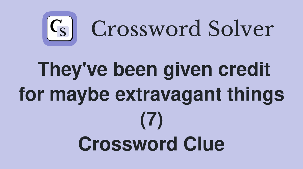 They #39 ve been given credit for maybe extravagant things (7) Crossword
