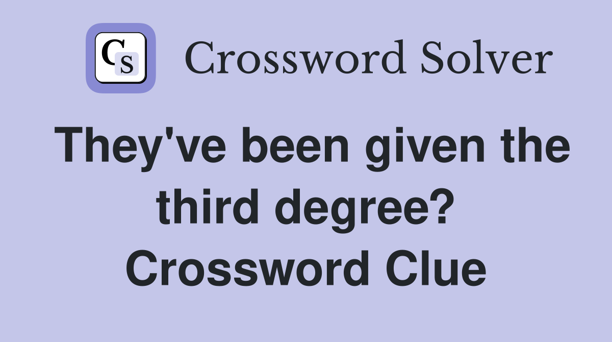 They've been given the third degree? Crossword Clue