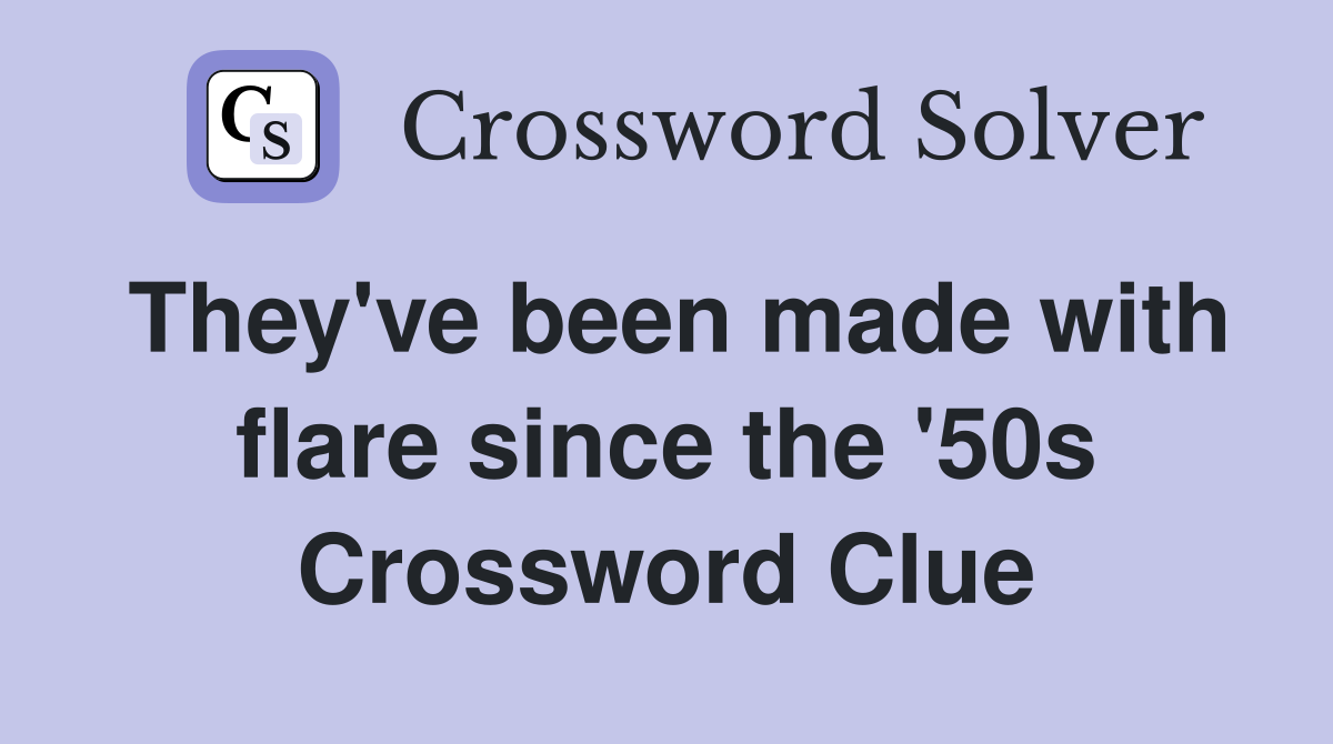 They've been made with flare since the '50s Crossword Clue