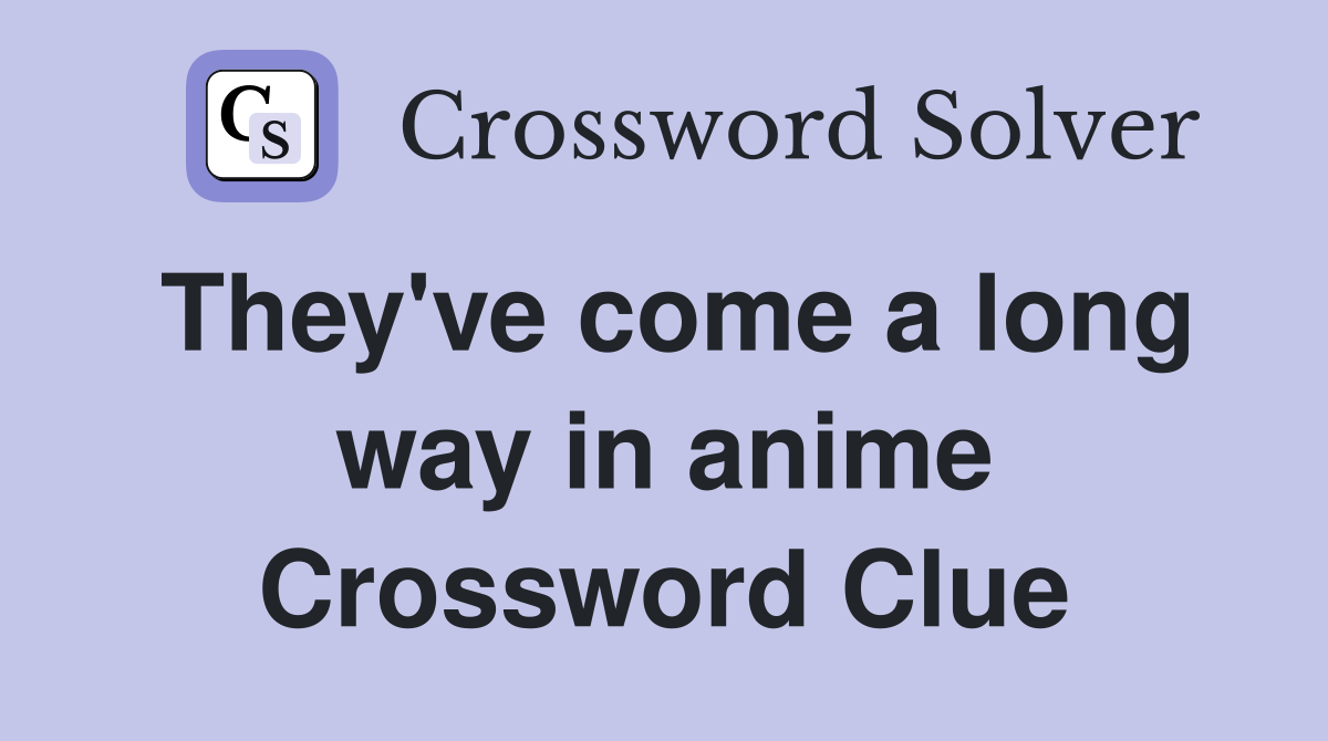 They've come a long way in anime Crossword Clue