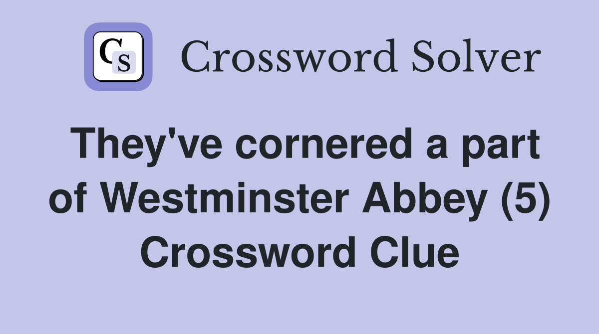 They've cornered a part of Westminster Abbey (5) Crossword Clue