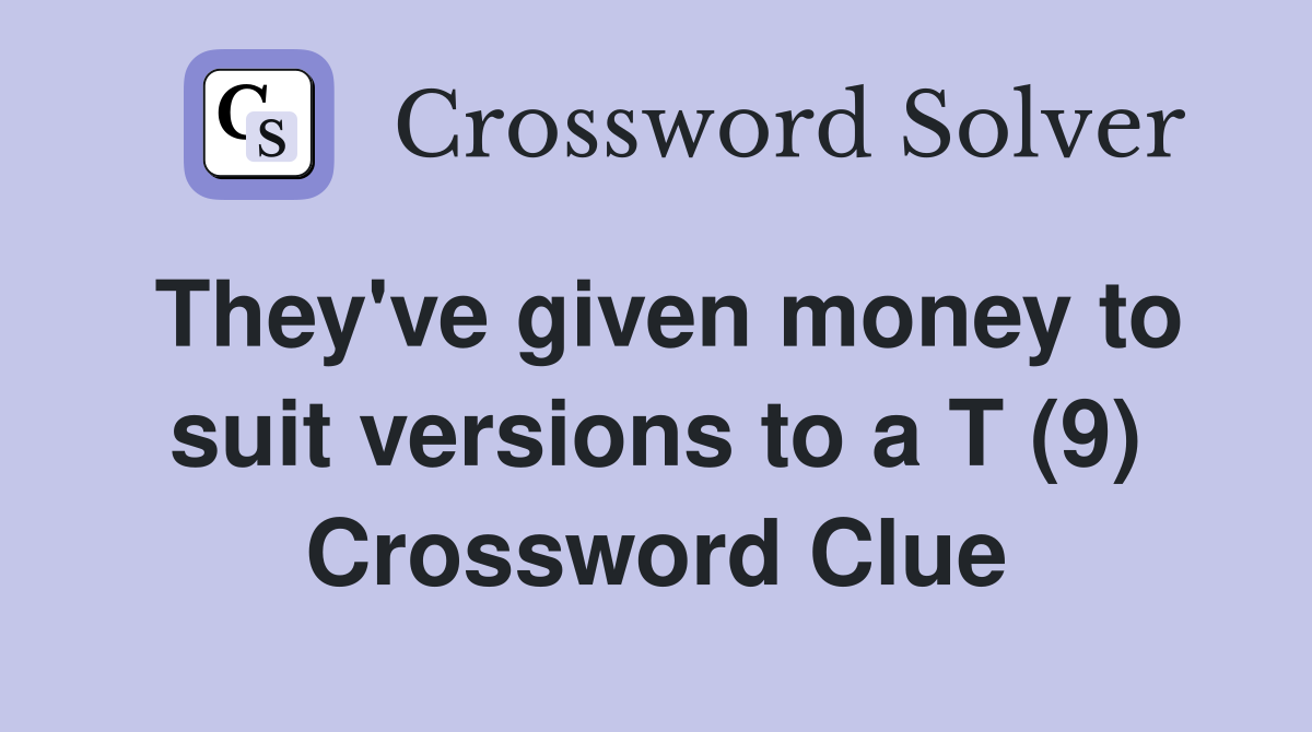 They've given money to suit versions to a T (9) Crossword Clue