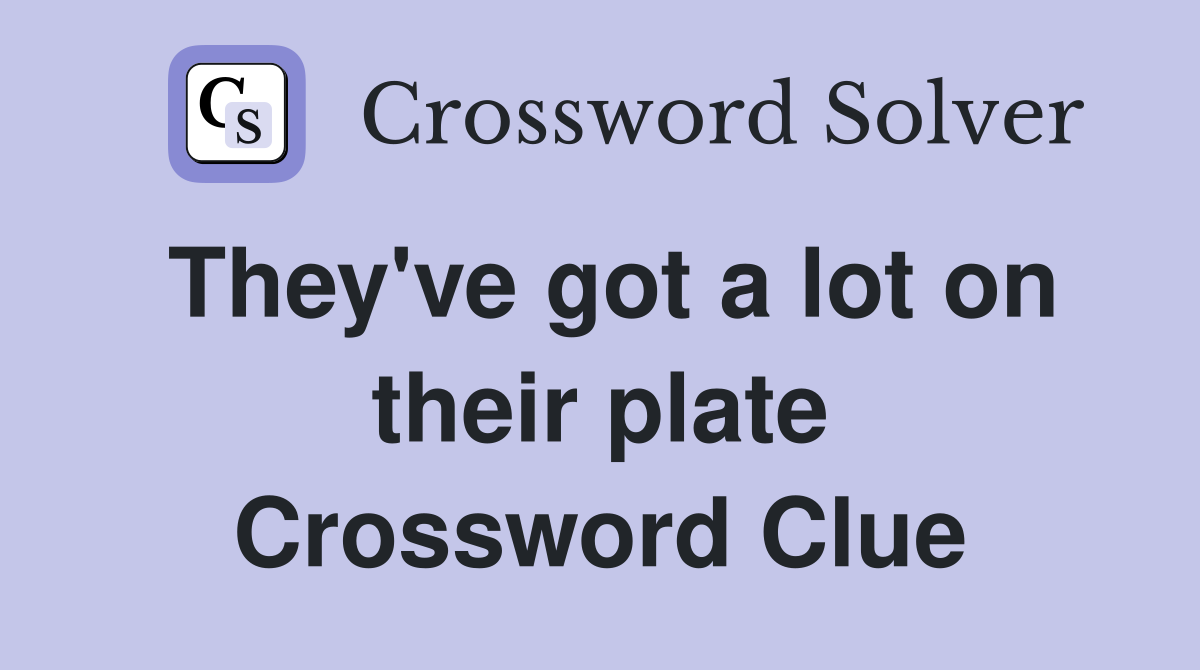 They've got a lot on their plate Crossword Clue