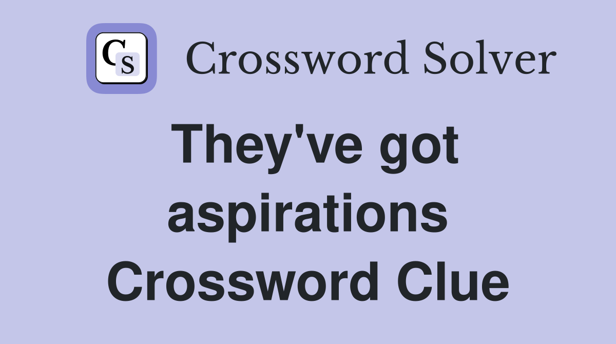They've got aspirations Crossword Clue