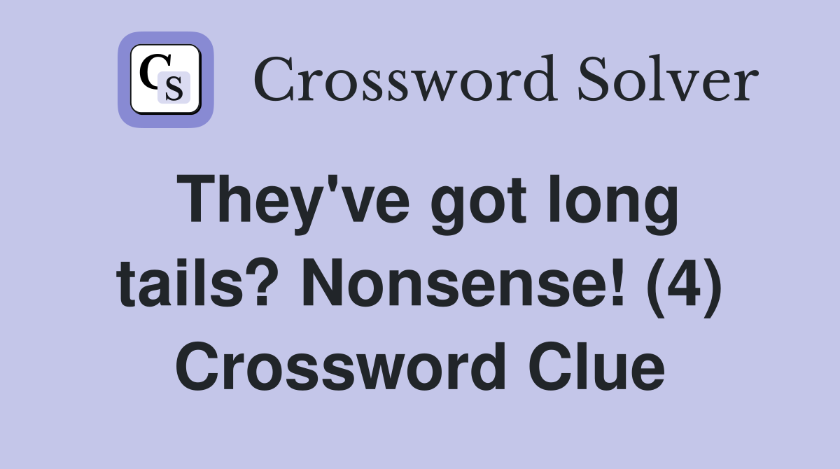 They've got long tails? Nonsense! (4) Crossword Clue