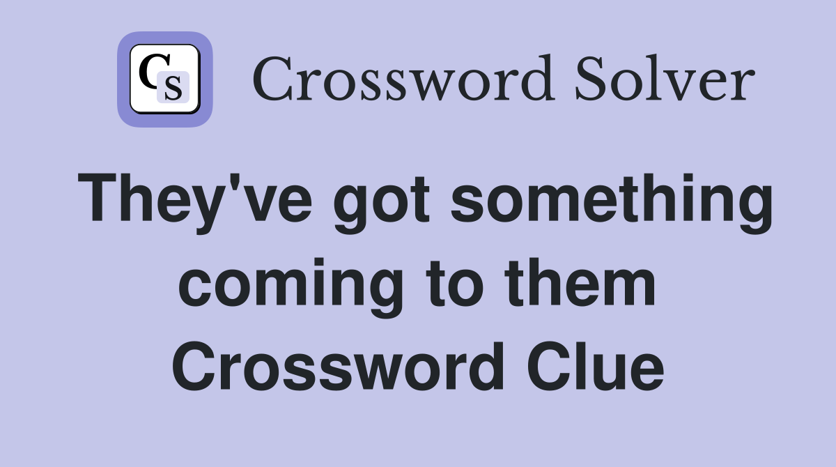 They've got something coming to them Crossword Clue