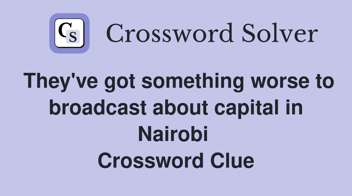 They've got something worse to broadcast about capital in Nairobi  Crossword Clue