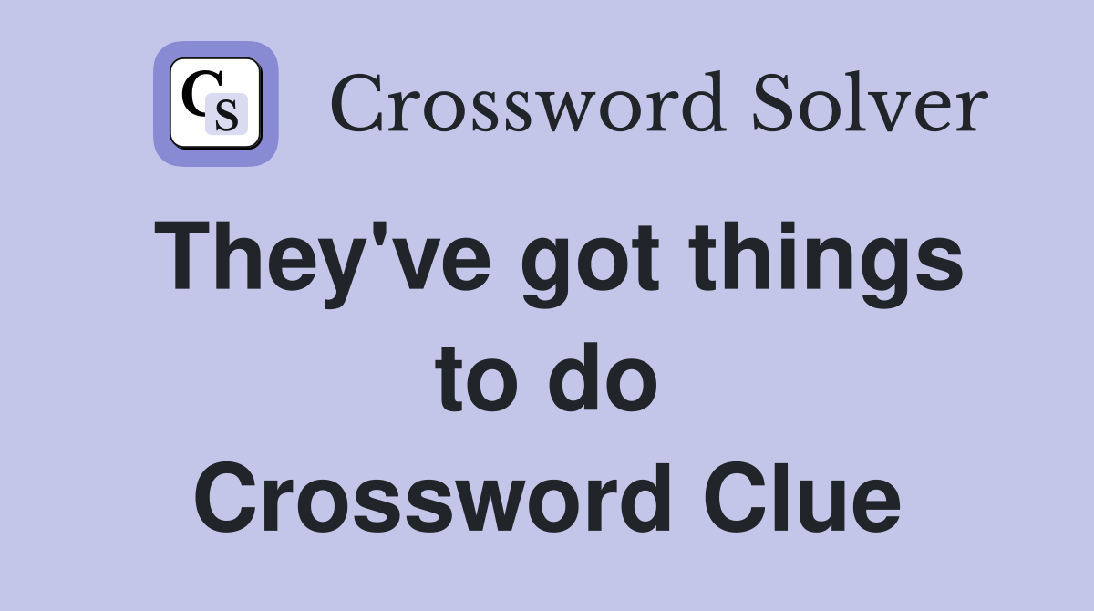 They've got things to do Crossword Clue
