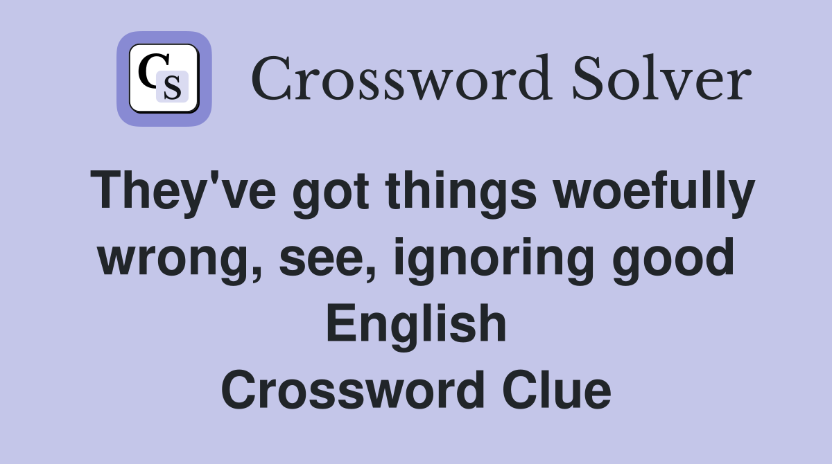 They've got things woefully wrong, see, ignoring good English Crossword Clue