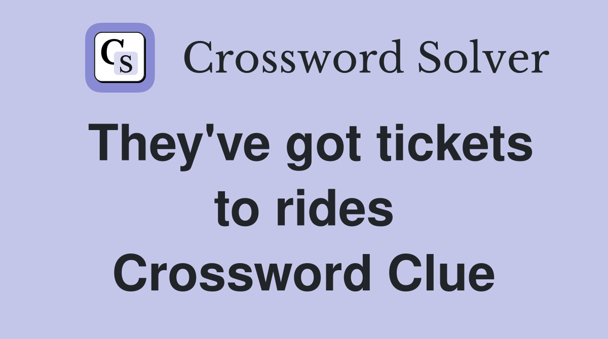 They've got tickets to rides Crossword Clue