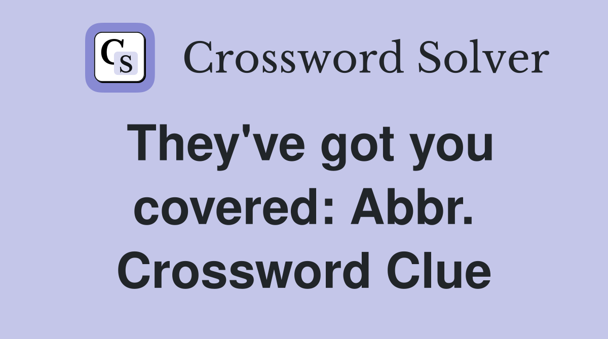 They've got you covered: Abbr. Crossword Clue