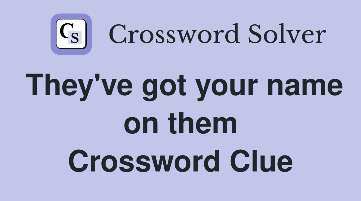 They've got your name on them Crossword Clue