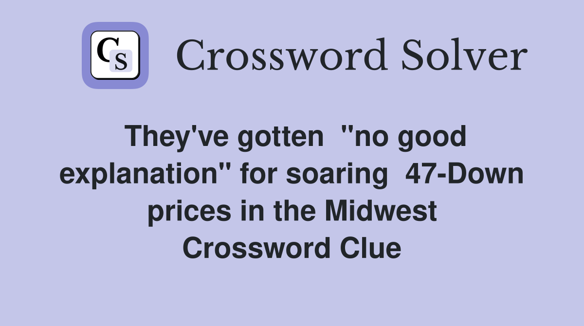They've gotten  "no good explanation" for soaring  47-Down prices in the Midwest Crossword Clue