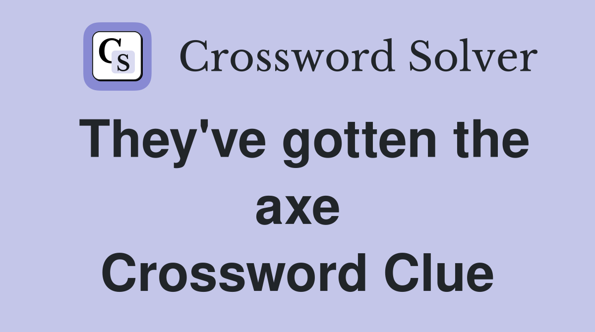 They've gotten the axe Crossword Clue