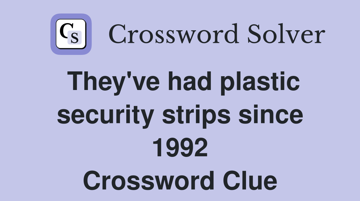 They've had plastic security strips since 1992 Crossword Clue