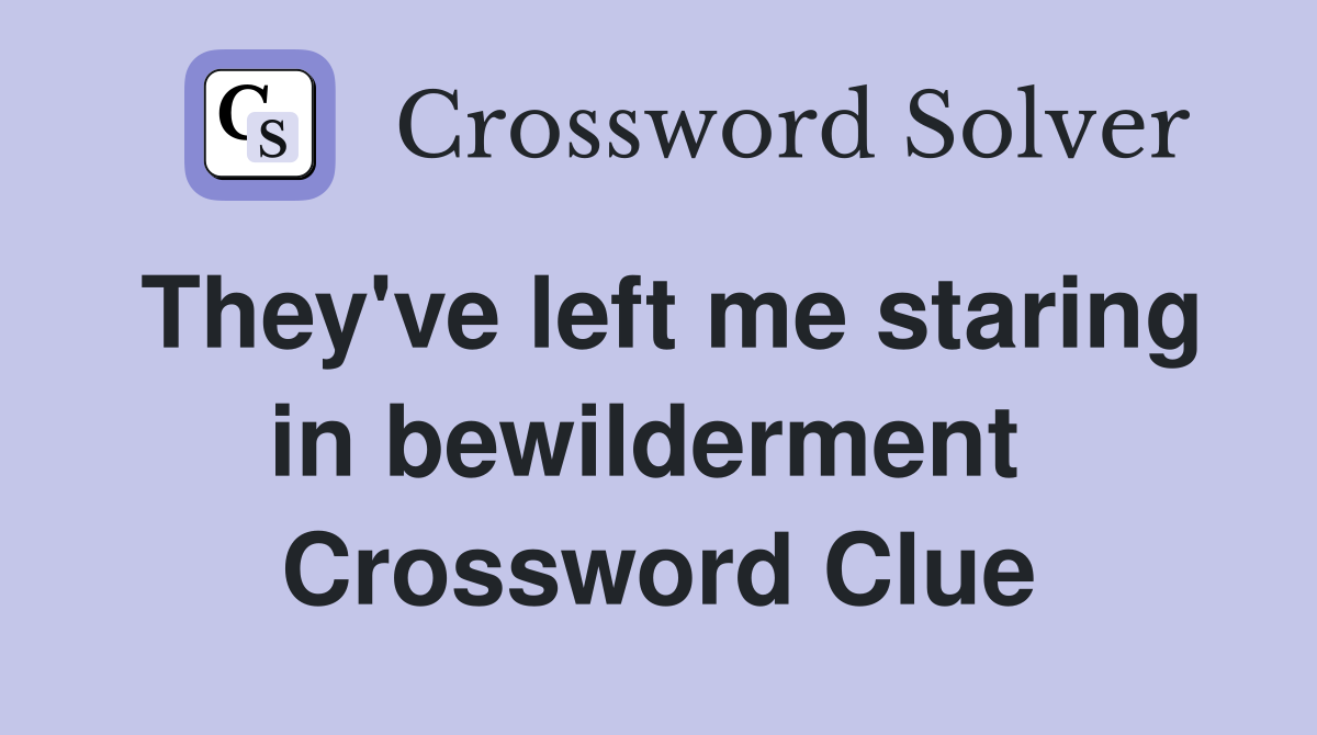 They've left me staring in bewilderment  Crossword Clue
