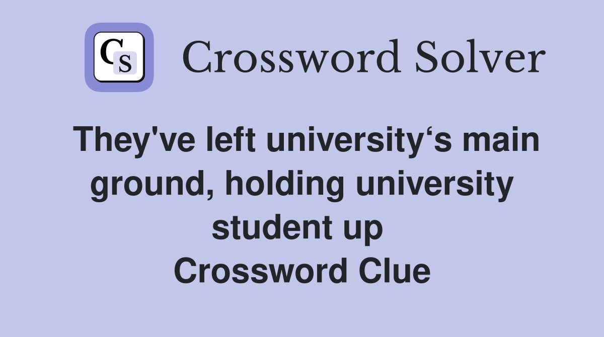 They've left university‘s main ground, holding university student up  Crossword Clue