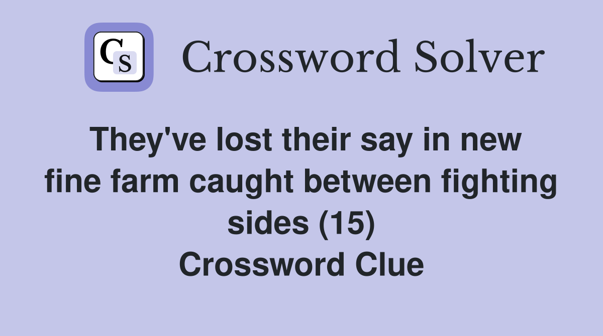 They've lost their say in new fine farm caught between fighting sides (15) Crossword Clue