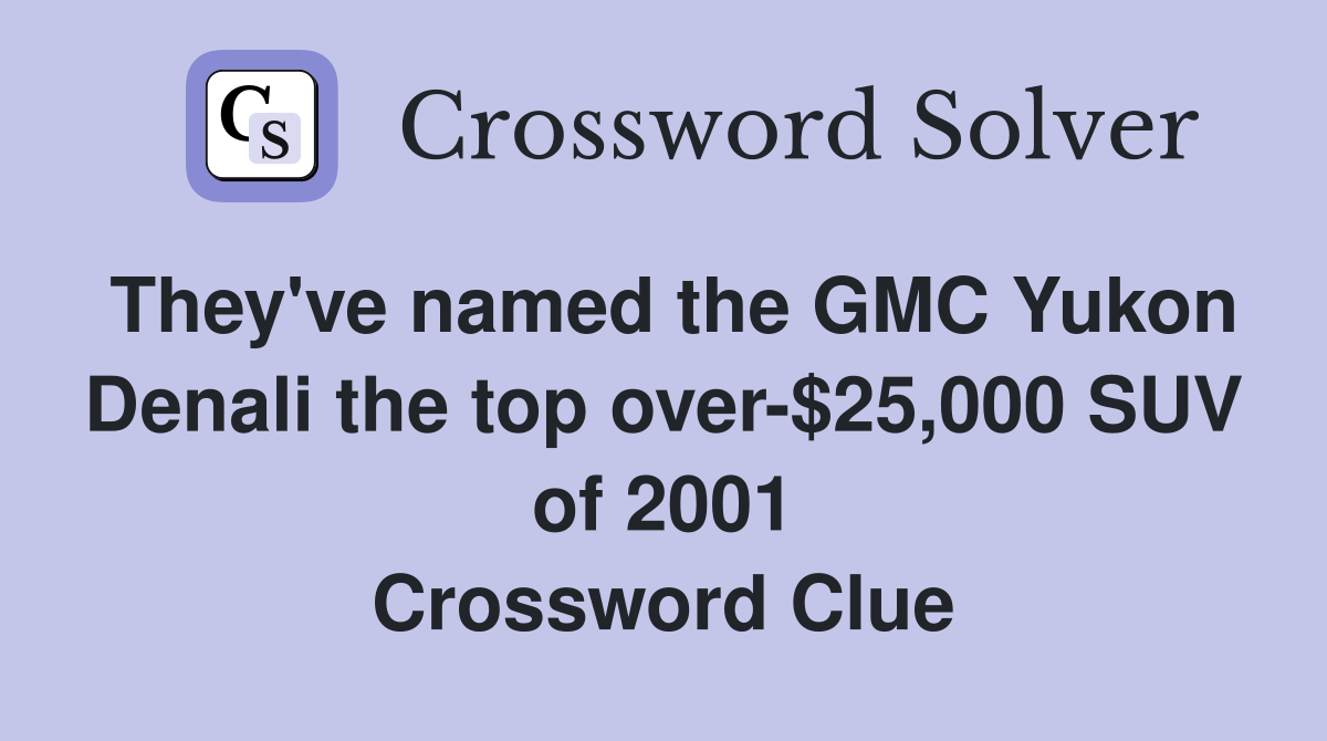 They've named the GMC Yukon Denali the top over-$25,000 SUV of 2001 Crossword Clue