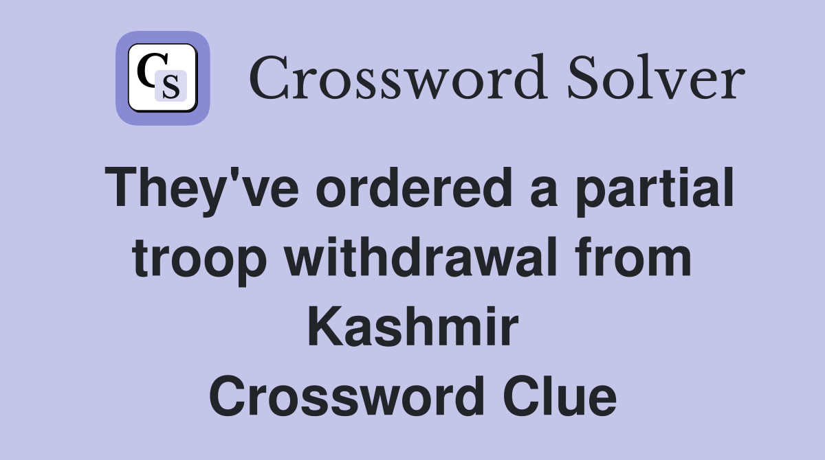 They've ordered a partial troop withdrawal from Kashmir Crossword Clue