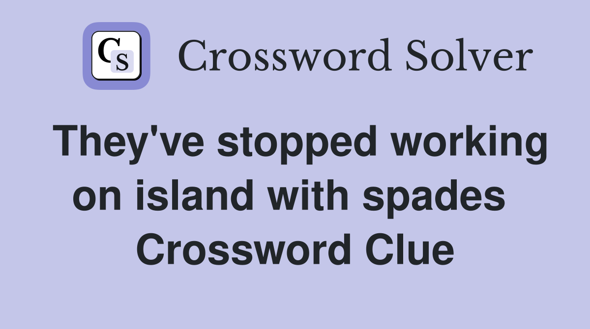 They've stopped working on island with spades  Crossword Clue