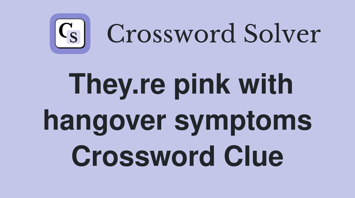 They.re pink with hangover symptoms Crossword Clue
