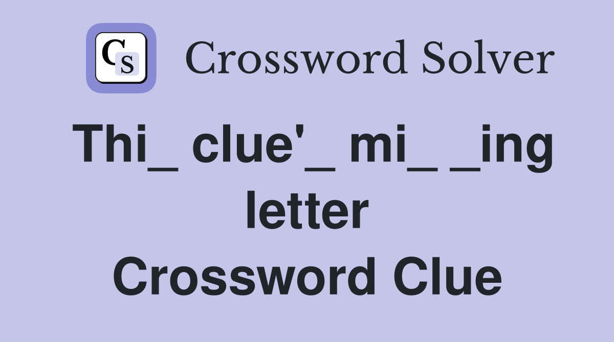 Thi_ clue'_ mi_ _ing letter Crossword Clue