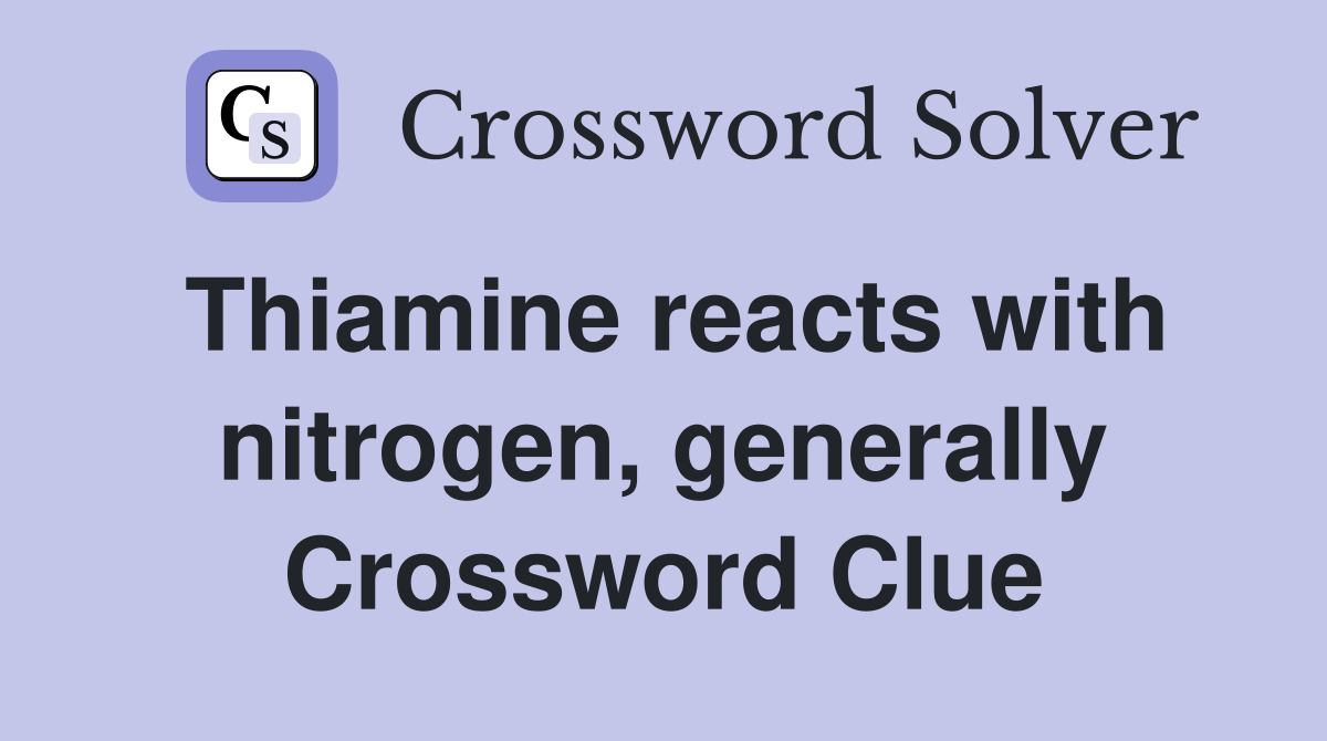 Thiamine reacts with nitrogen, generally Crossword Clue