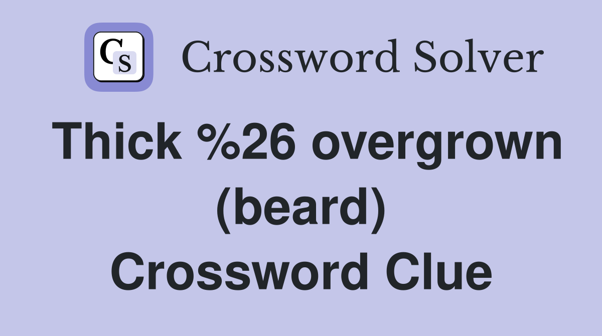 Thick %26 overgrown (beard) Crossword Clue