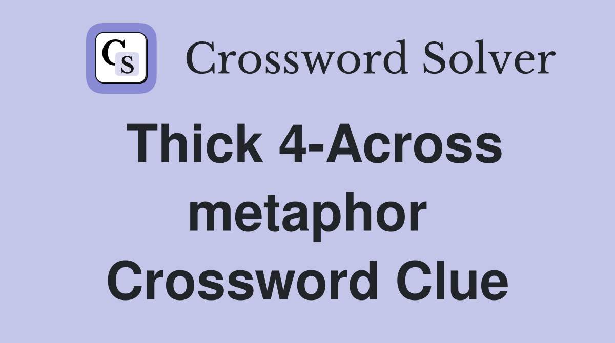 Thick 4-Across metaphor Crossword Clue