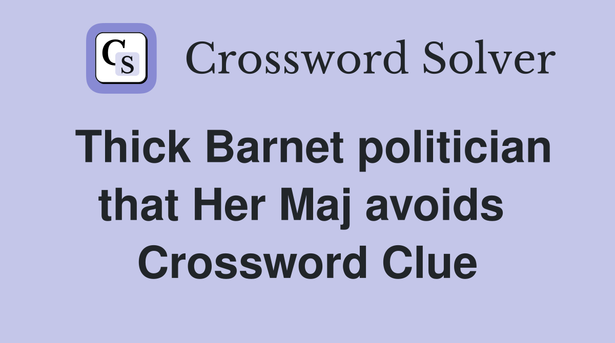 Thick Barnet politician that Her Maj avoids  Crossword Clue