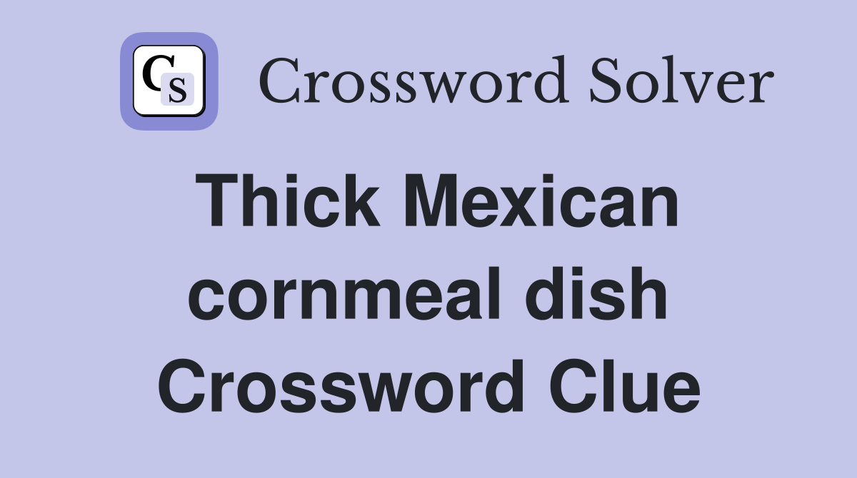 Thick Mexican cornmeal dish Crossword Clue