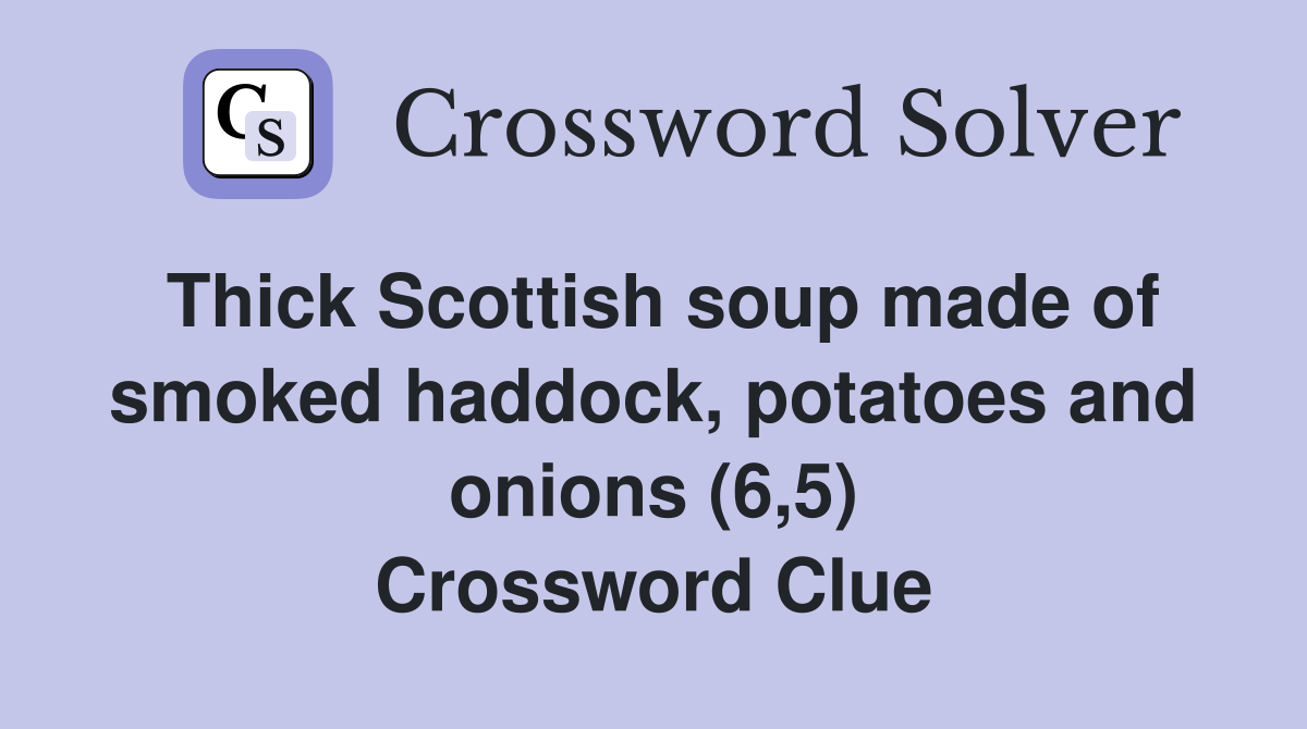 Thick Scottish soup made of smoked haddock, potatoes and onions (6,5) Crossword Clue