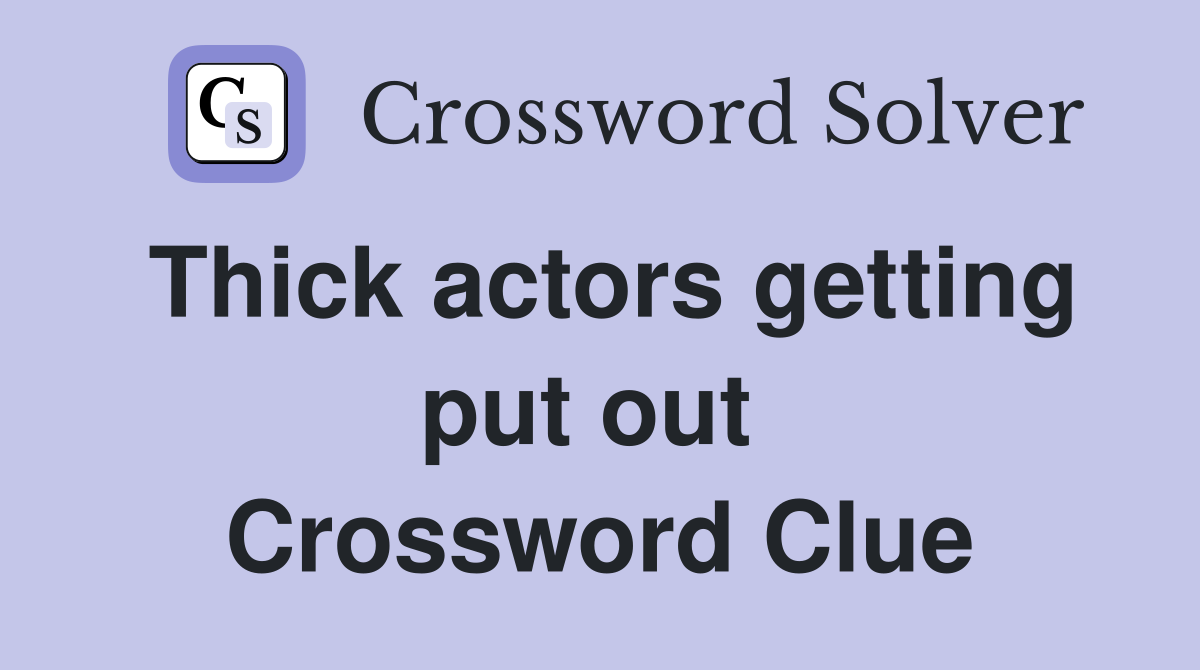 Thick actors getting put out  Crossword Clue